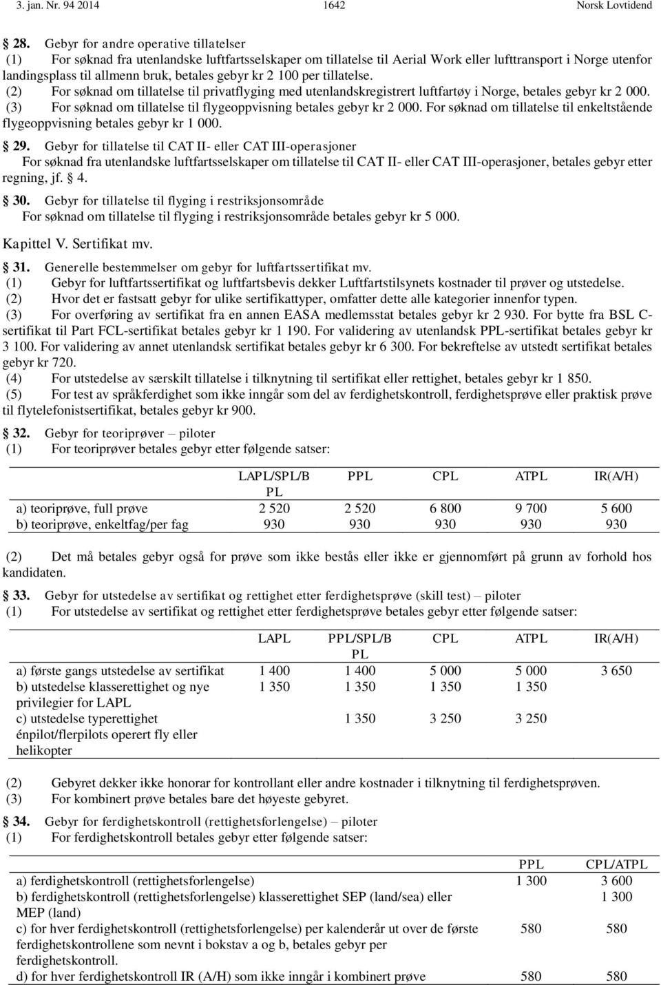 kr 2 100 per tillatelse. (2) For søknad om tillatelse til privatflyging med utenlandskregistrert luftfartøy i Norge, betales gebyr kr 2 000.