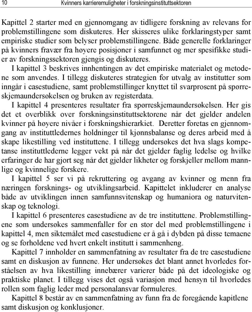 Både generelle forklaringer på kvinners fravær fra høyere posisjoner i samfunnet og mer spesifikke studier av forskningssektoren gjengis og diskuteres.