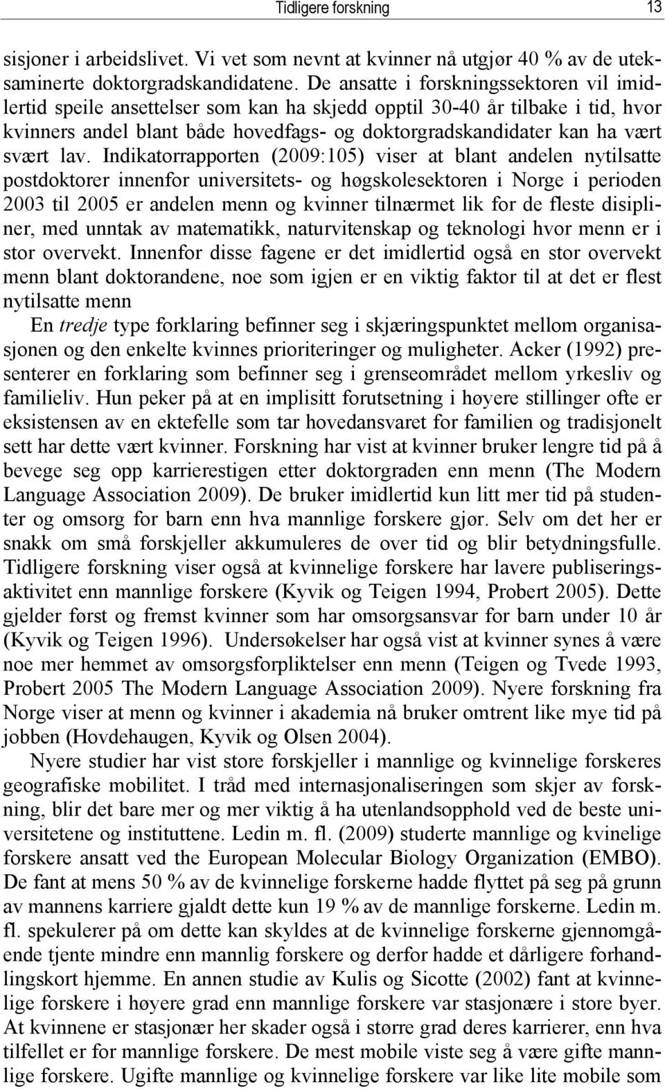 lav. Indikatorrapporten (2009:105) viser at blant andelen nytilsatte postdoktorer innenfor universitets- og høgskolesektoren i Norge i perioden 2003 til 2005 er andelen menn og kvinner tilnærmet lik