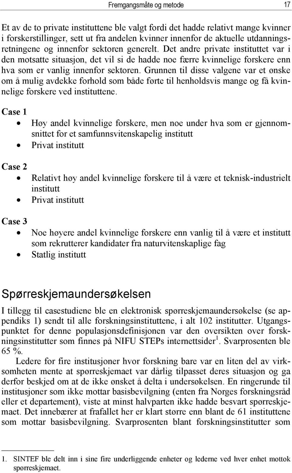 Grunnen til disse valgene var et ønske om å mulig avdekke forhold som både førte til henholdsvis mange og få kvinnelige forskere ved instituttene.