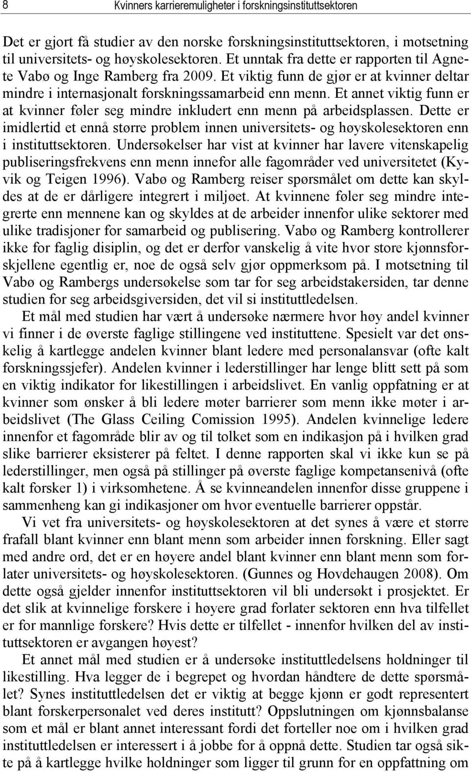 Et annet viktig funn er at kvinner føler seg mindre inkludert enn menn på arbeidsplassen. Dette er imidlertid et ennå større problem innen universitets- og høyskolesektoren enn i instituttsektoren.