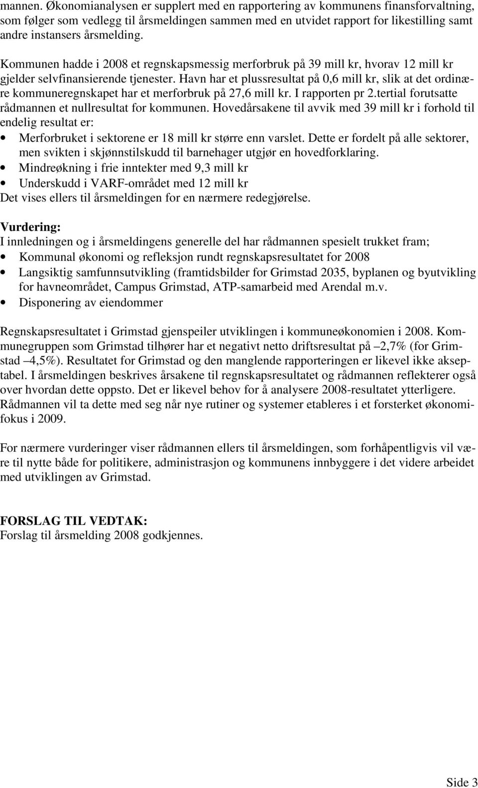 Kommunen hadde i 2008 et regnskapsmessig merforbruk på 39 mill kr, hvorav 12 mill kr gjelder selvfinansierende tjenester.