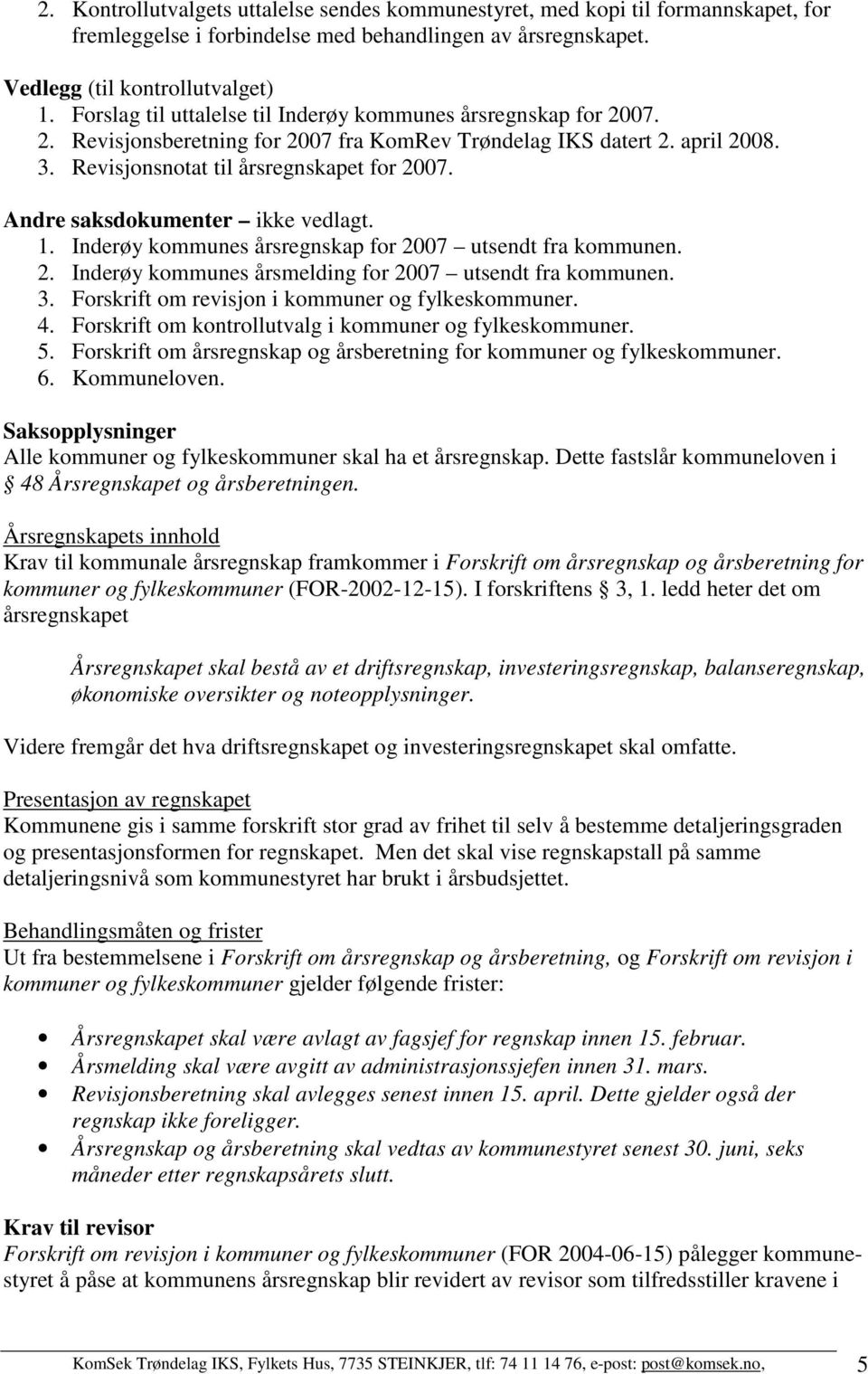 Andre saksdokumenter ikke vedlagt. 1. Inderøy kommunes årsregnskap for 2007 utsendt fra kommunen. 2. Inderøy kommunes årsmelding for 2007 utsendt fra kommunen. 3.