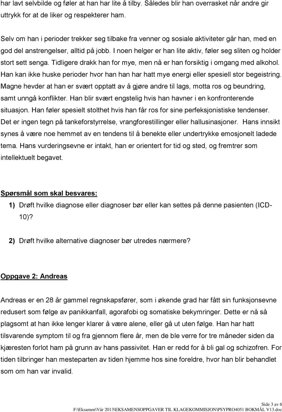 I noen helger er han lite aktiv, føler seg sliten og holder stort sett senga. Tidligere drakk han for mye, men nå er han forsiktig i omgang med alkohol.