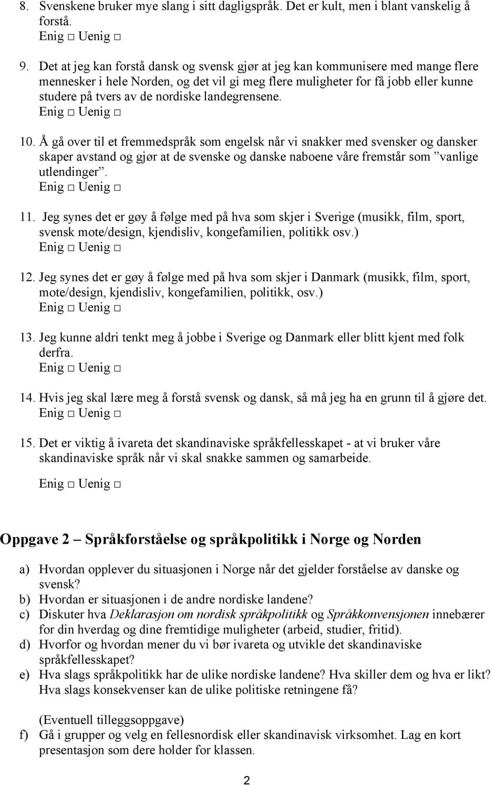 landegrensene. 10. Å gå over til et fremmedspråk som engelsk når vi snakker med svensker og dansker skaper avstand og gjør at de svenske og danske naboene våre fremstår som vanlige utlendinger. 11.