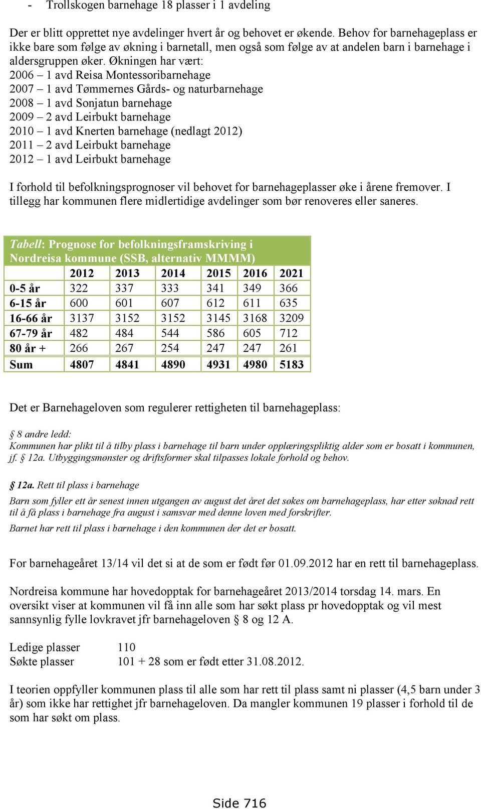 Økningen har vært: 2006 1 avd Reisa Montessoribarnehage 2007 1 avd Tømmernes Gårds- og naturbarnehage 2008 1 avd Sonjatun barnehage 2009 2 avd Leirbukt barnehage 2010 1 avd Knerten barnehage (nedlagt