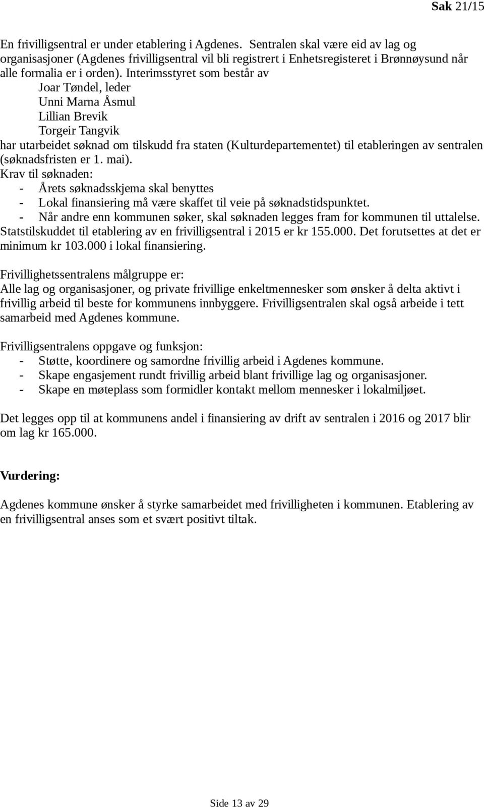 Interimsstyret som består av Joar Tøndel, leder Unni Marna Åsmul Lillian Brevik Torgeir Tangvik har utarbeidet søknad om tilskudd fra staten (Kulturdepartementet) til etableringen av sentralen