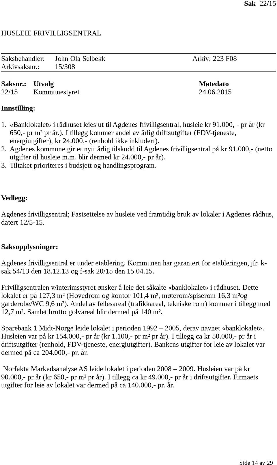 I tillegg kommer andel av årlig driftsutgifter (FDV-tjeneste, energiutgifter), kr 24.000,- (renhold ikke inkludert). 2. Agdenes kommune gir et nytt årlig tilskudd til Agdenes frivilligsentral på kr 91.