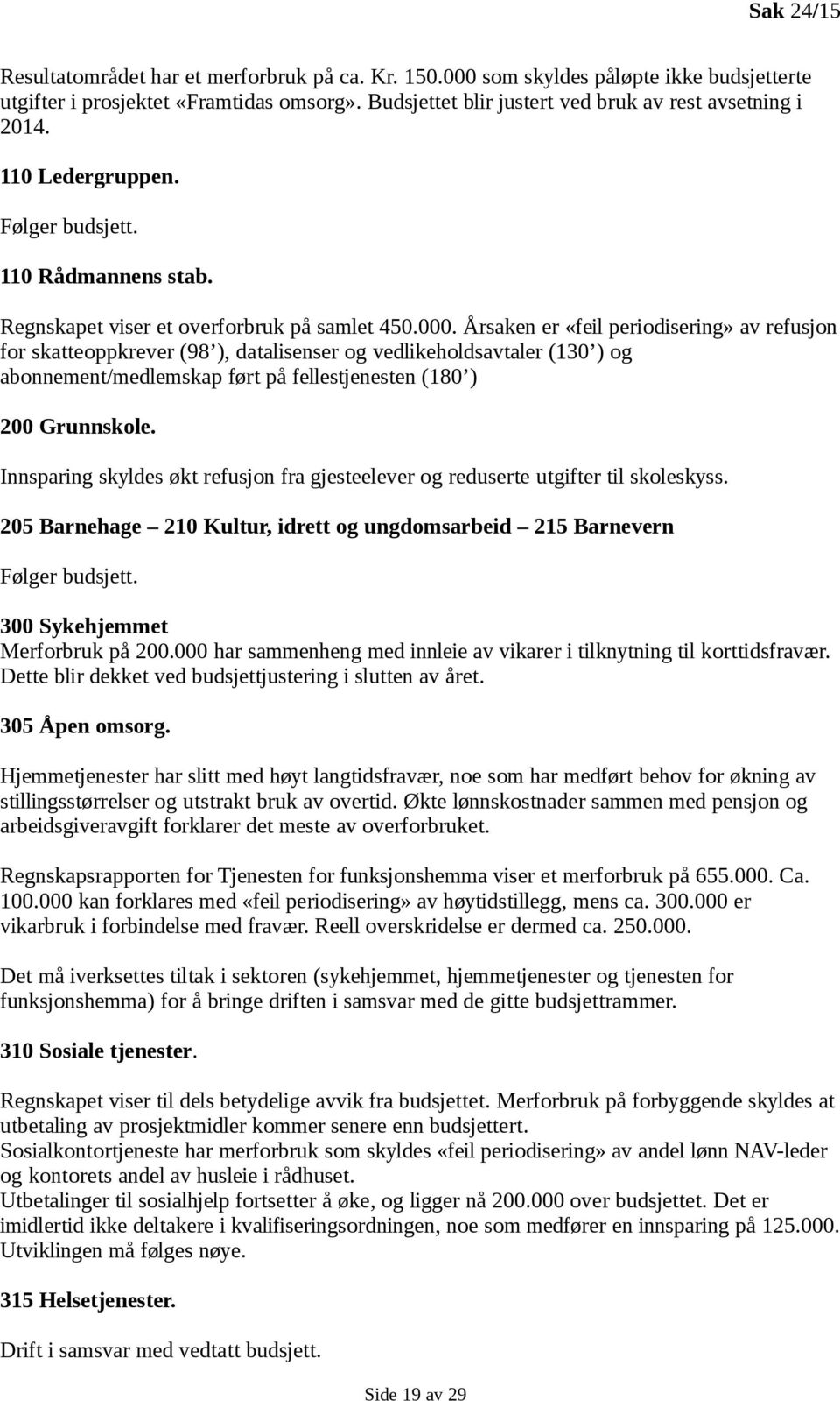 Årsaken er «feil periodisering» av refusjon for skatteoppkrever (98 ), datalisenser og vedlikeholdsavtaler (130 ) og abonnement/medlemskap ført på fellestjenesten (180 ) 200 Grunnskole.