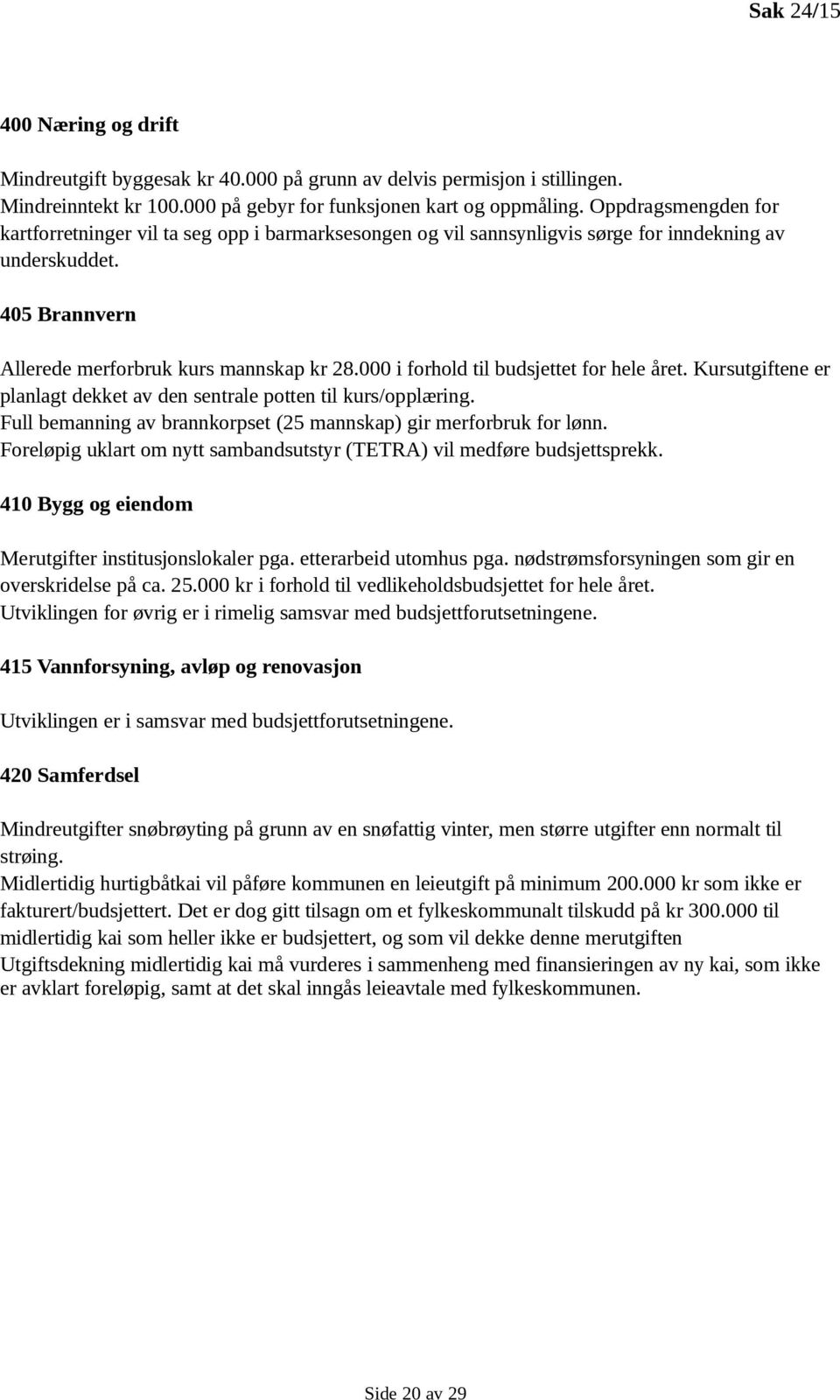 000 i forhold til budsjettet for hele året. Kursutgiftene er planlagt dekket av den sentrale potten til kurs/opplæring. Full bemanning av brannkorpset (25 mannskap) gir merforbruk for lønn.