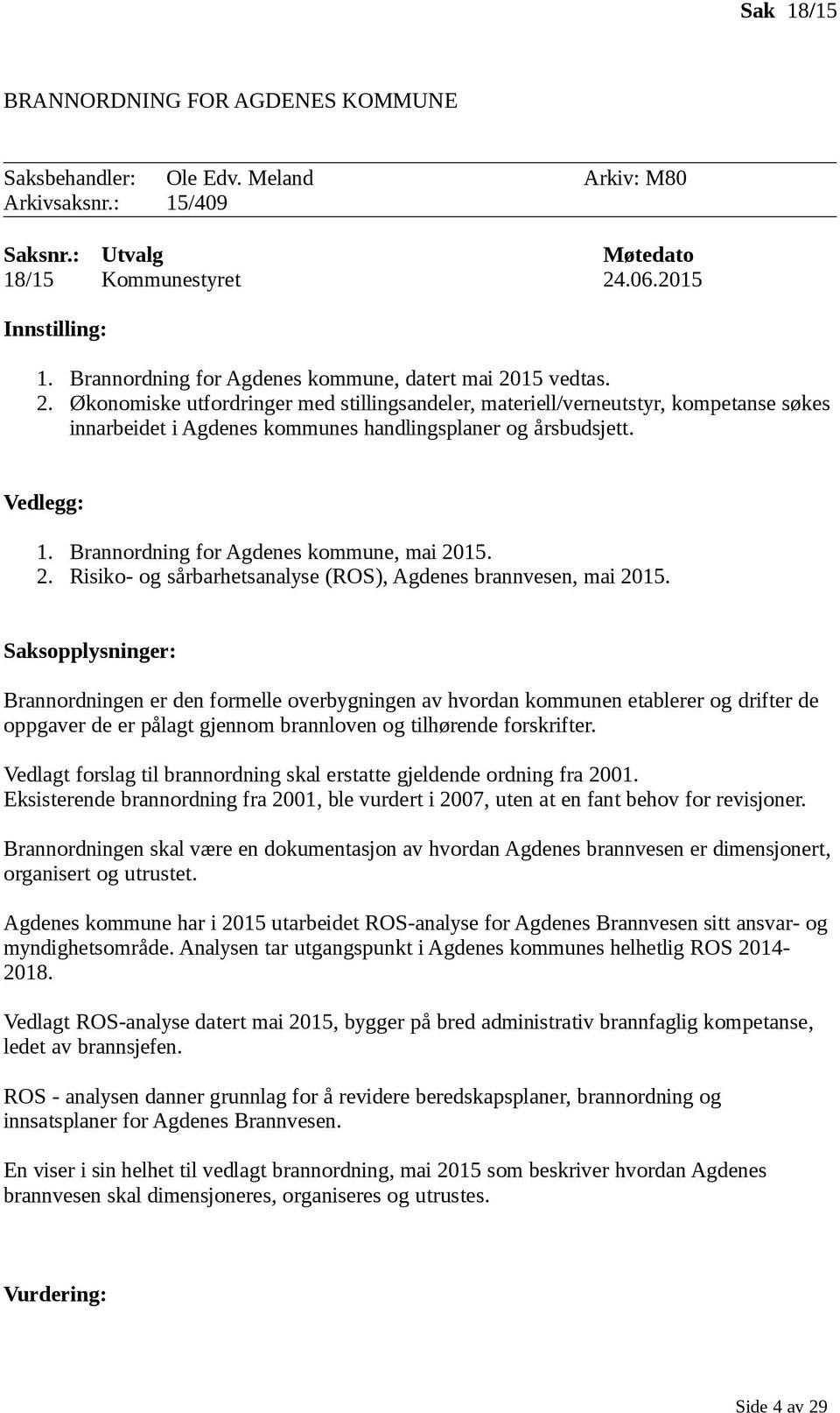 Vedlegg: 1. Brannordning for Agdenes kommune, mai 2015. 2. Risiko- og sårbarhetsanalyse (ROS), Agdenes brannvesen, mai 2015.