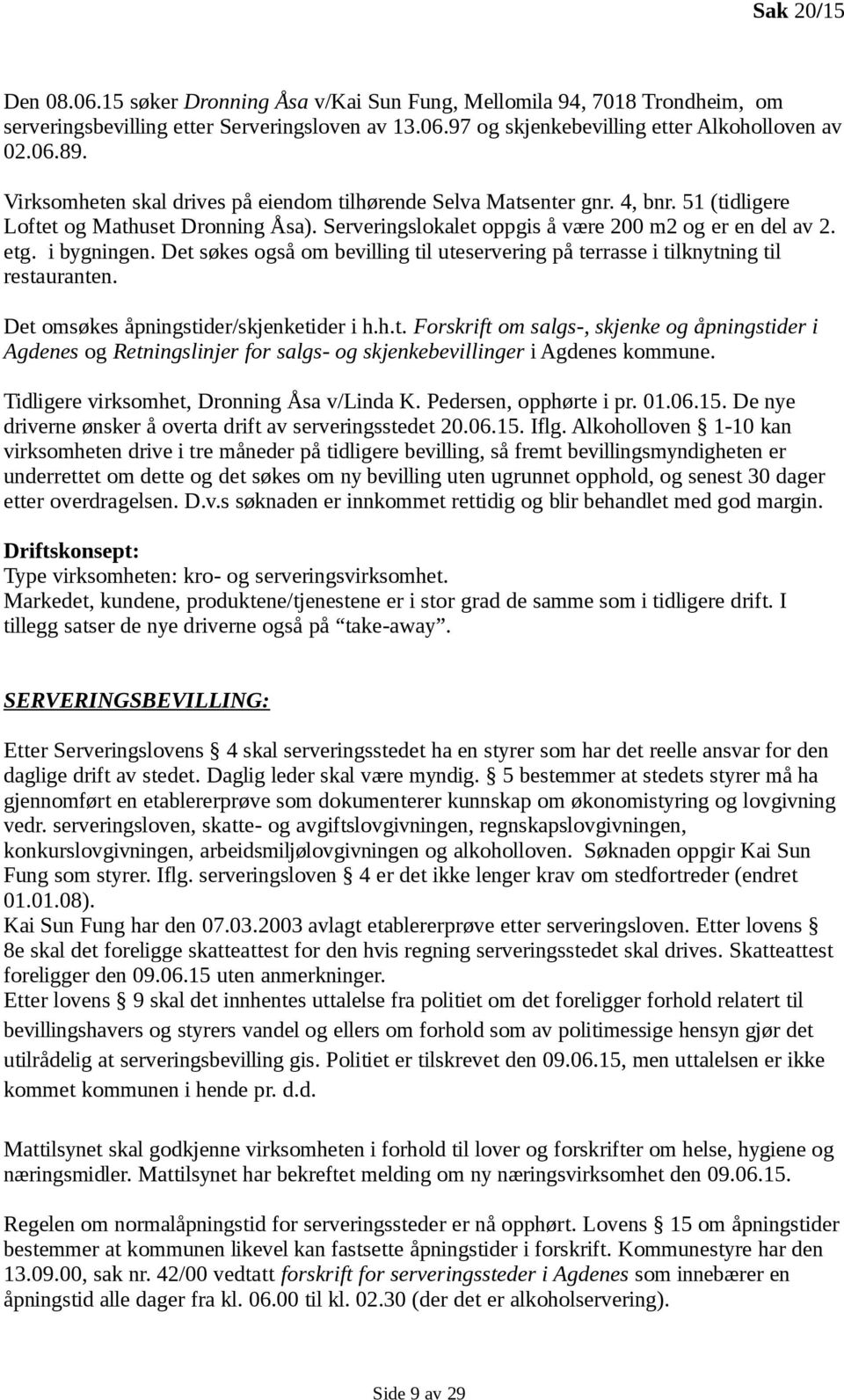 Det søkes også om bevilling til uteservering på terrasse i tilknytning til restauranten. Det omsøkes åpningstider/skjenketider i h.h.t. Forskrift om salgs-, skjenke og åpningstider i Agdenes og Retningslinjer for salgs- og skjenkebevillinger i Agdenes kommune.