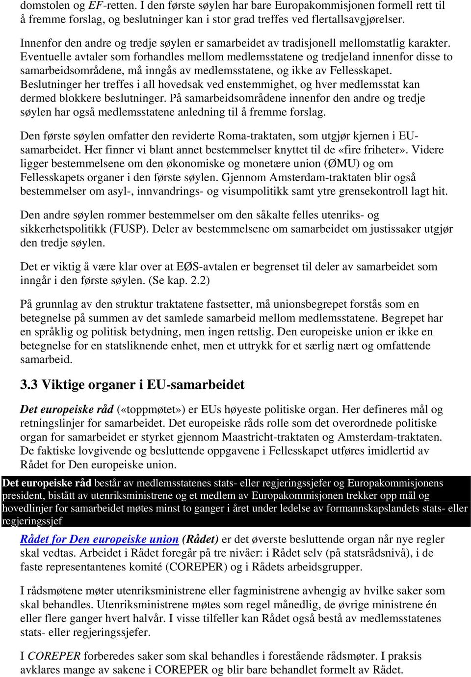 Eventuelle avtaler som forhandles mellom medlemsstatene og tredjeland innenfor disse to samarbeidsområdene, må inngås av medlemsstatene, og ikke av Fellesskapet.