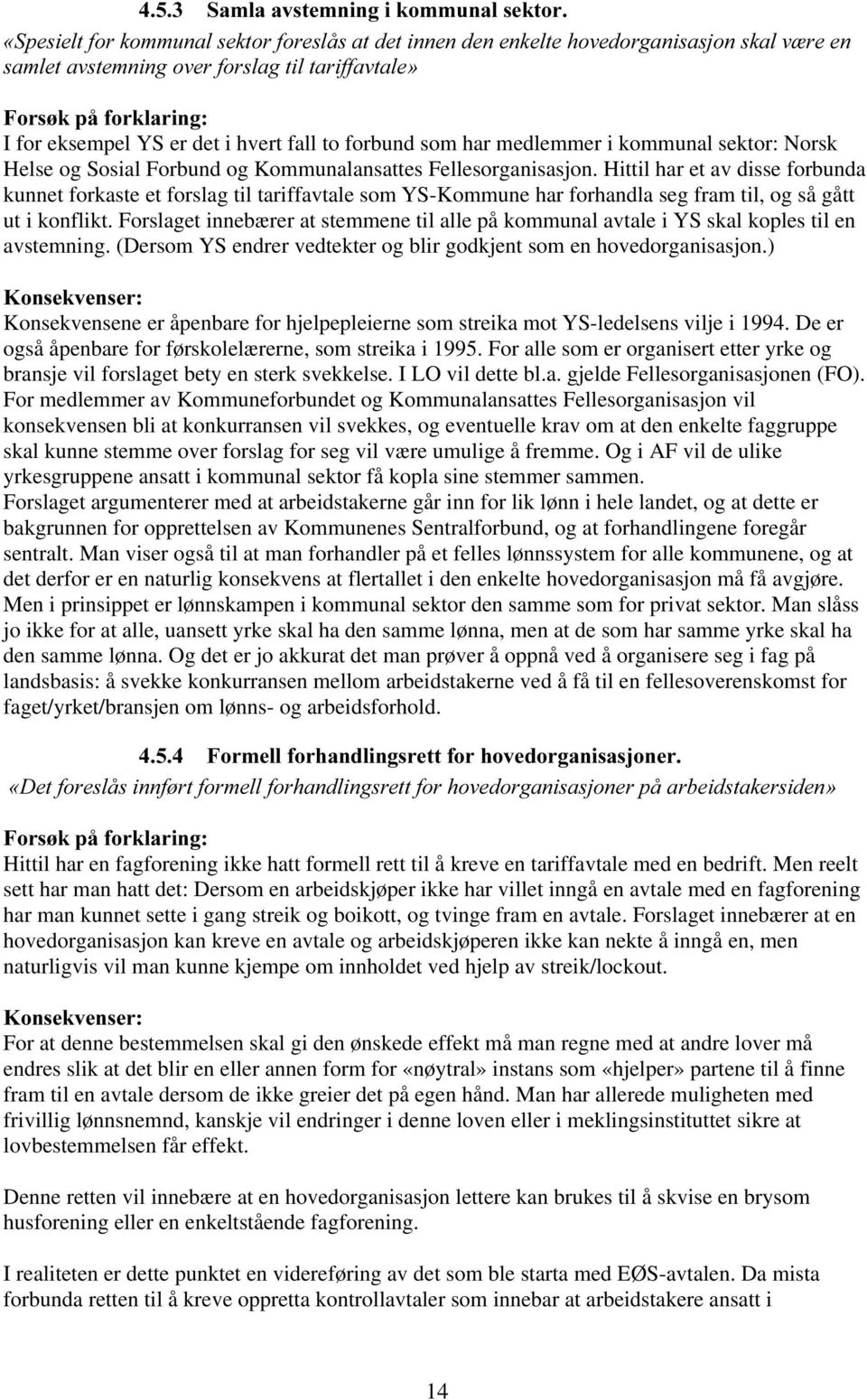 Forslaget innebærer at stemmene til alle på kommunal avtale i YS skal koples til en avstemning. (Dersom YS endrer vedtekter og blir godkjent som en hovedorganisasjon.