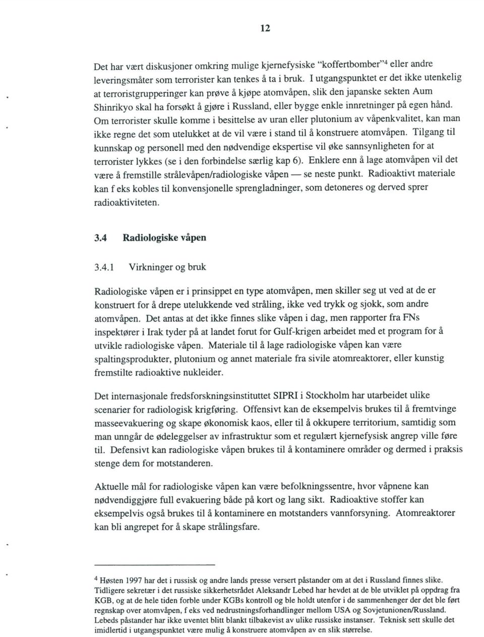 på egen hånd. Om terrorister skulle komme i besittelse av uran eller plutonium av våpenkvalitet, kan man ikke regne det som utelukket at de vil være i stand til å konstruere atomvåpen.