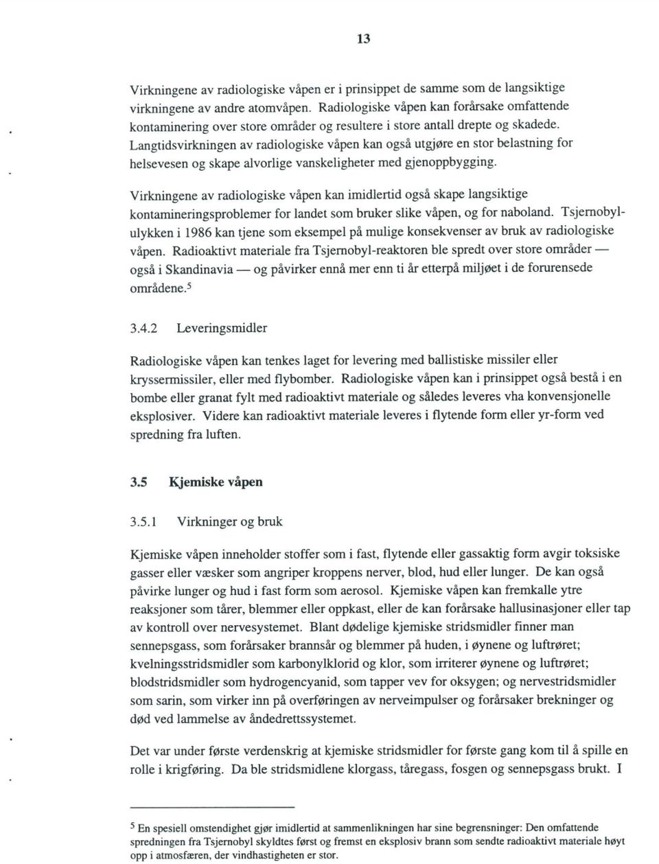 Langtidsvirkningen av radiologiske våpen kan også utgjøre en stor belastning for helsevesen og skape alvorlige vanskeligheter med gjenoppbygging.