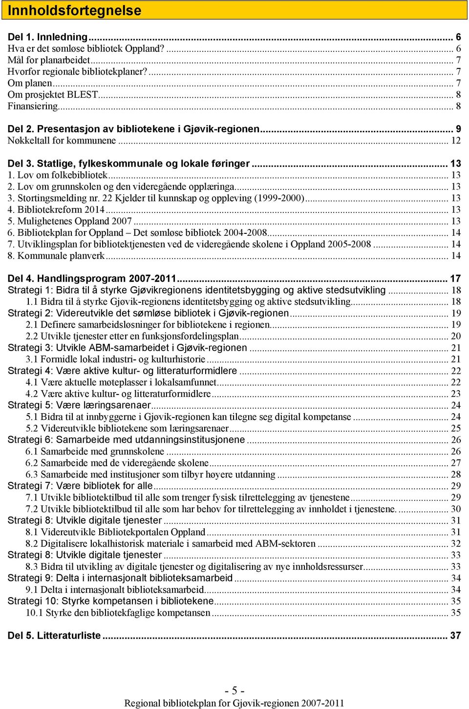 .. 13 2. Lov om grunnskolen og den videregående opplæringa... 13 3. Stortingsmelding nr. 22 Kjelder til kunnskap og oppleving (1999-2000)... 13 4. Bibliotekreform 2014... 13 5.