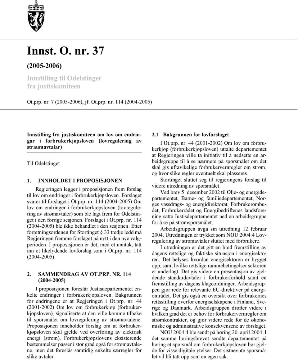 114 (2004-2005) Om lov om endringer i forbrukerkjøpsloven (lovregulering av strømavtaler) som ble lagt frem for Odelstinget i den forrige sesjonen. Forslaget i Ot.prp. nr.