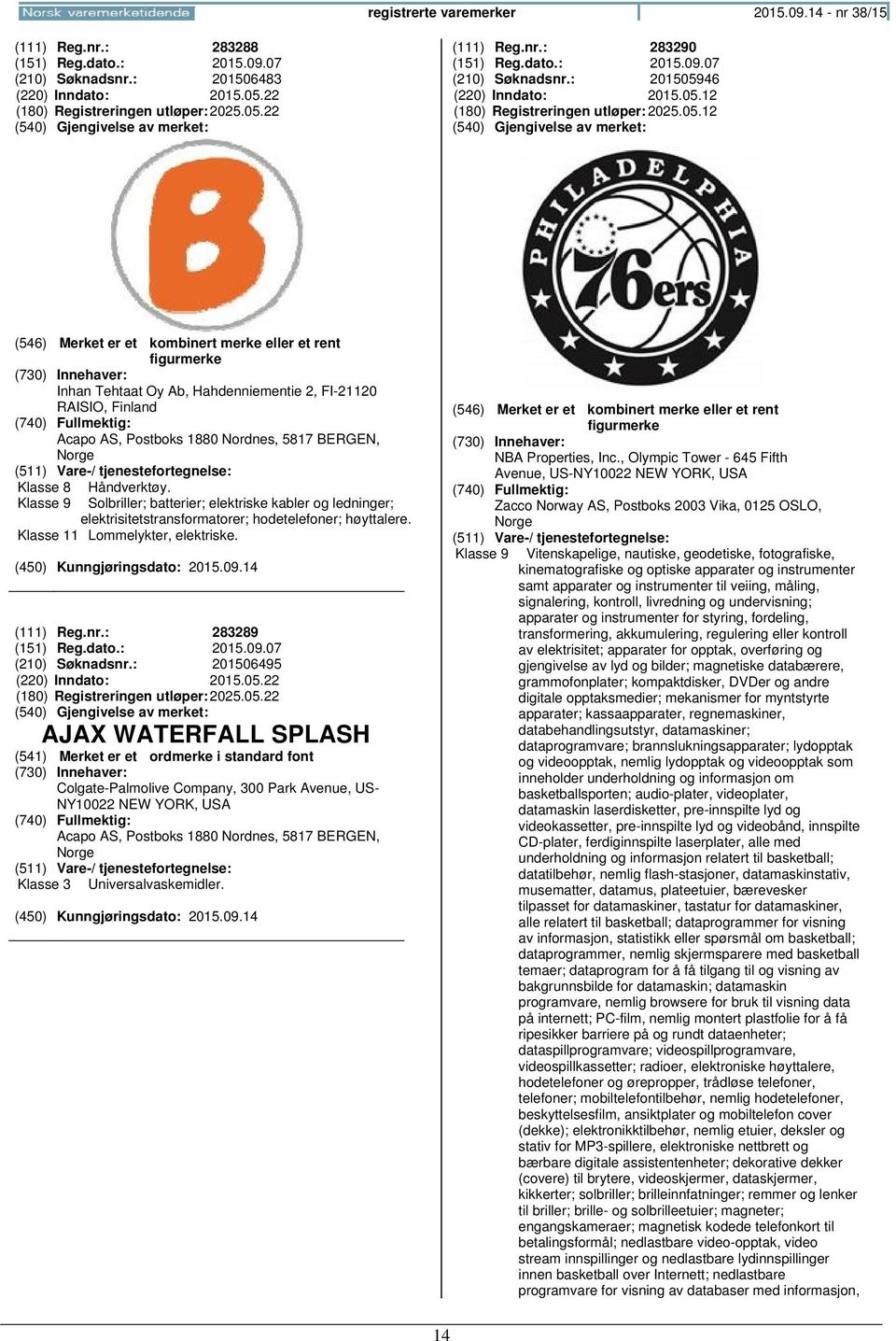 Solbriller; batterier; elektriske kabler og ledninger; elektrisitetstransformatorer; hodetelefoner; høyttalere. Klasse 11 Lommelykter, elektriske. (111) Reg.nr.: 283289 (151) Reg.dato.: 2015.09.