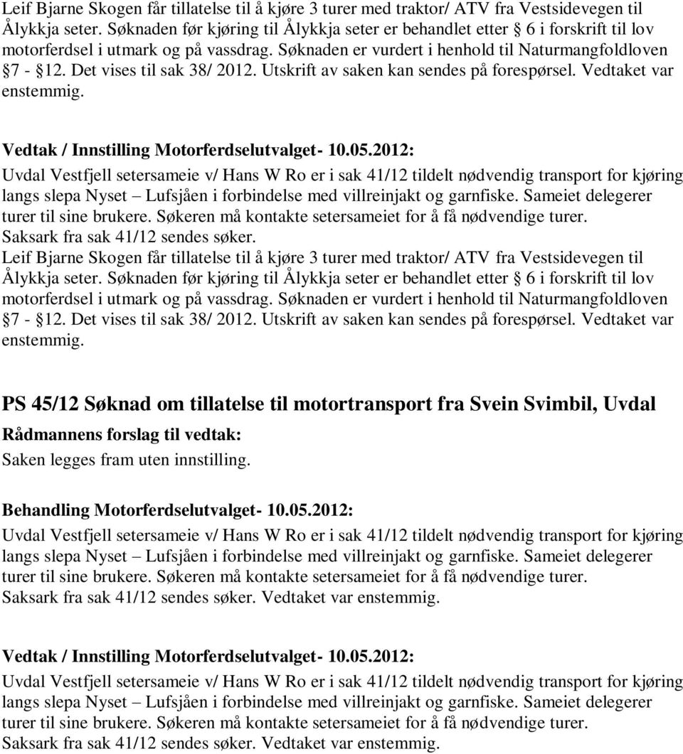 Det vises til sak 38/ 2012. Utskrift av saken kan sendes på forespørsel. Vedtaket var enstemmig. Saksark fra sak 41/12 sendes søker.   Det vises til sak 38/ 2012.