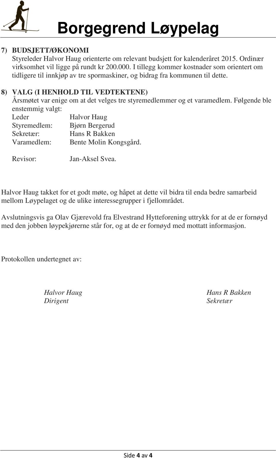 8) VALG (I HENHOLD TIL VEDTEKTENE) Årsmøtet var enige om at det velges tre styremedlemmer og et varamedlem.