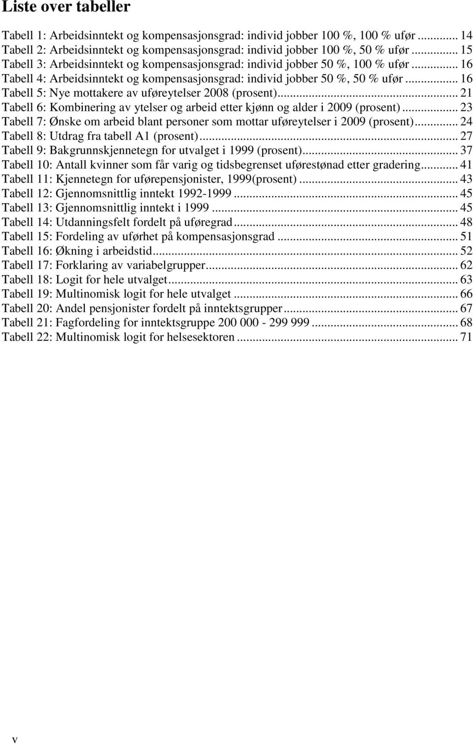 .. 16 Tabell 5: Nye mottakere av uføreytelser 2008 (prosent)... 21 Tabell 6: Kombinering av ytelser og arbeid etter kjønn og alder i 2009 (prosent).