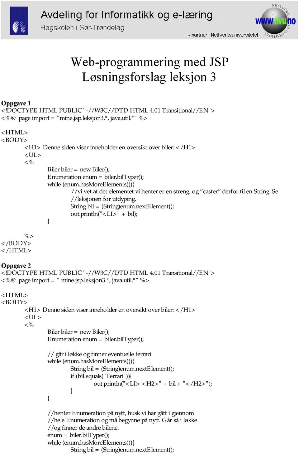 hasmoreelements()){ //vi vet at det elementet vi henter er en streng, og caster derfor til en String. Se //leksjonen for utdyping. String bil = (String)enum.nextElement(); out.