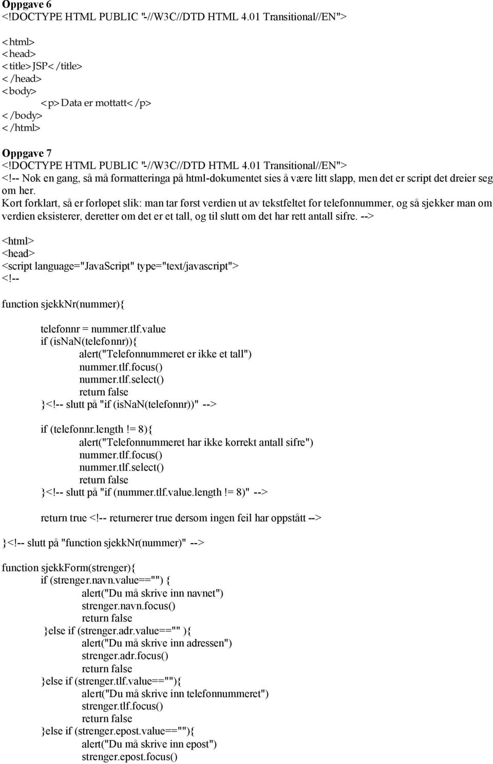 sifre. --> <script language="javascript" type="text/javascript"> <!-- function sjekknr(nummer){ telefonnr = nummer.tlf.value if (isnan(telefonnr)){ alert("telefonnummeret er ikke et tall") nummer.tlf.focus() nummer.