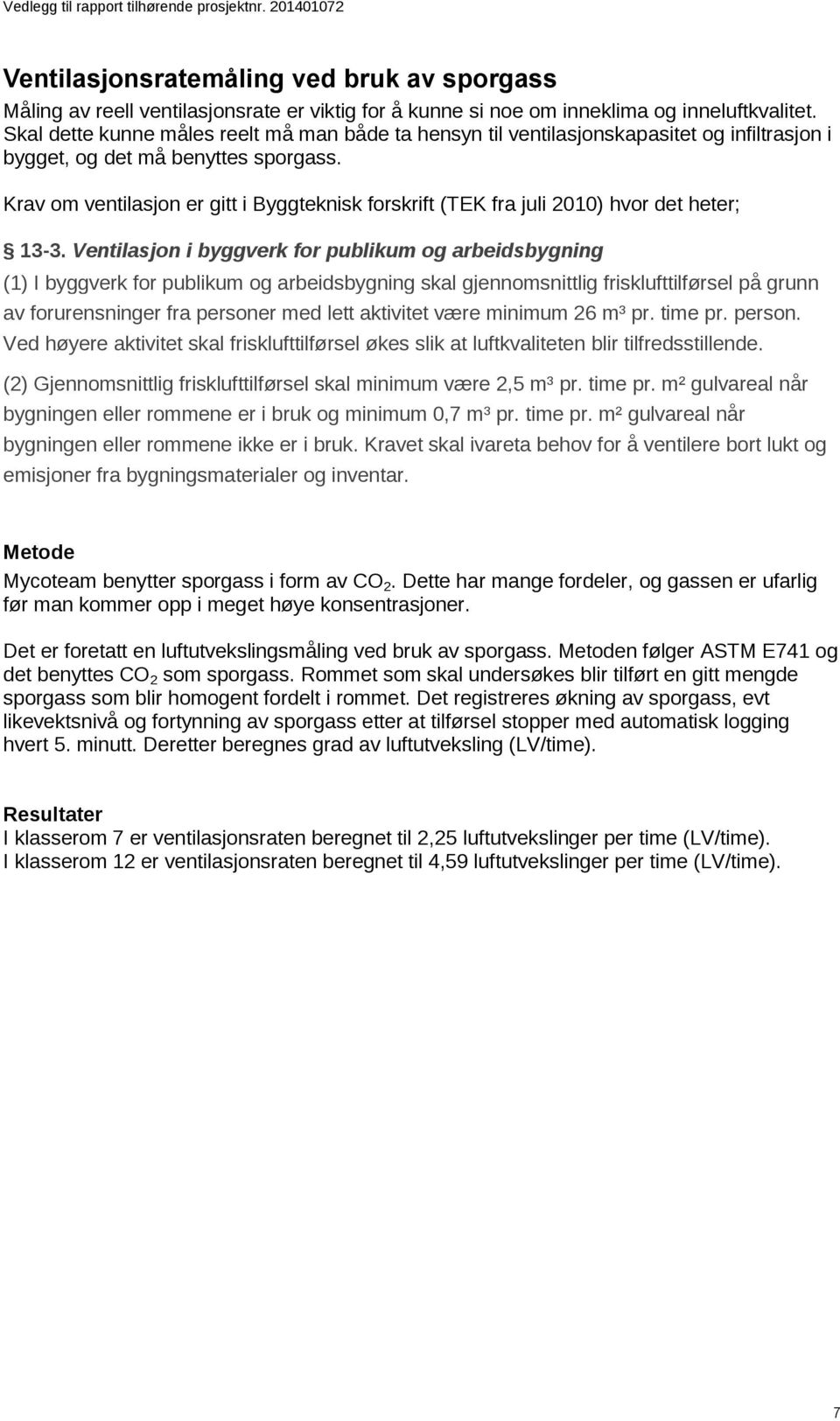 Krav om ventilasjon er gitt i Byggteknisk forskrift (TEK fra juli 2010) hvor det heter; 13-3.