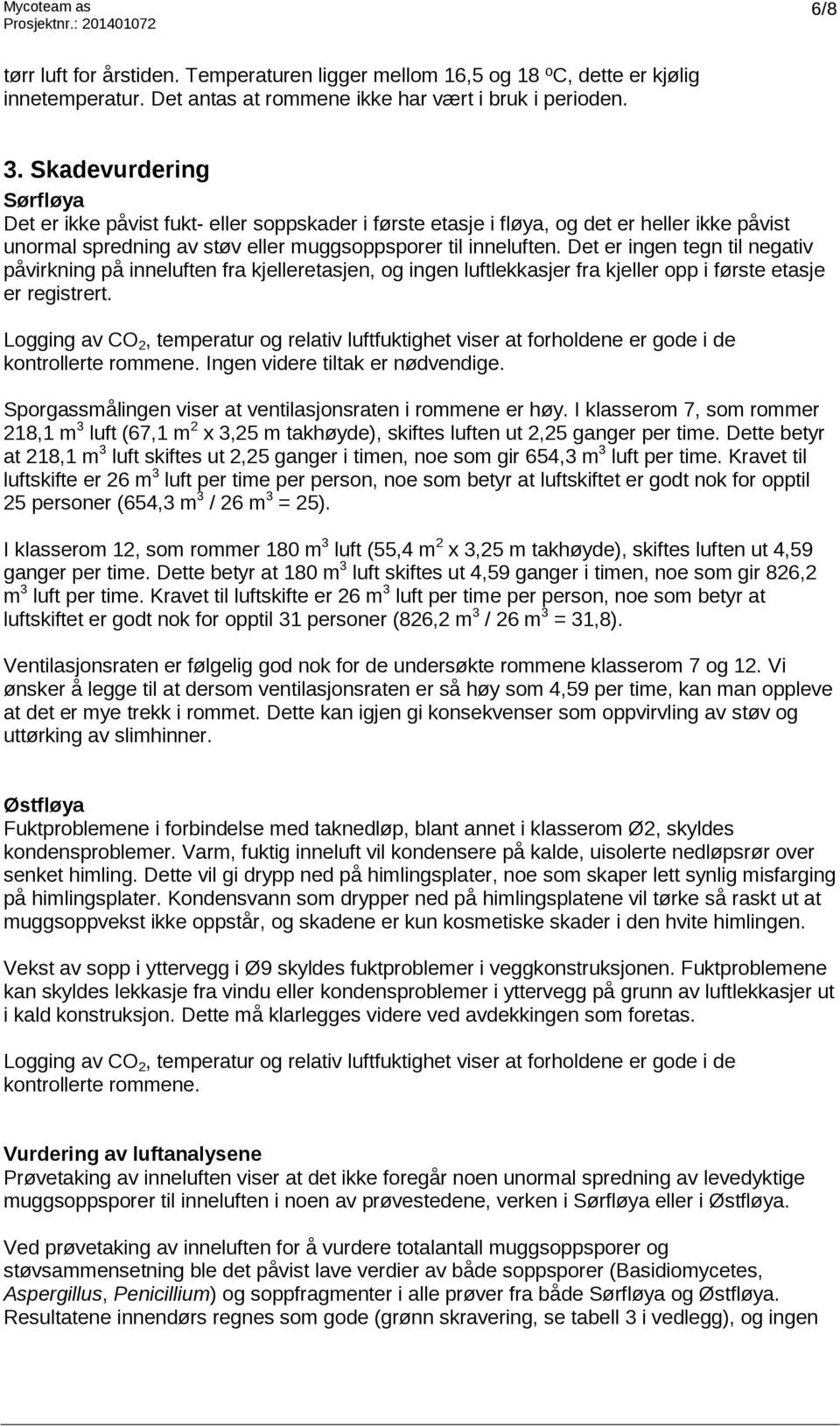 Det er ingen tegn til negativ påvirkning på inneluften fra kjelleretasjen, og ingen luftlekkasjer fra kjeller opp i første etasje er registrert.