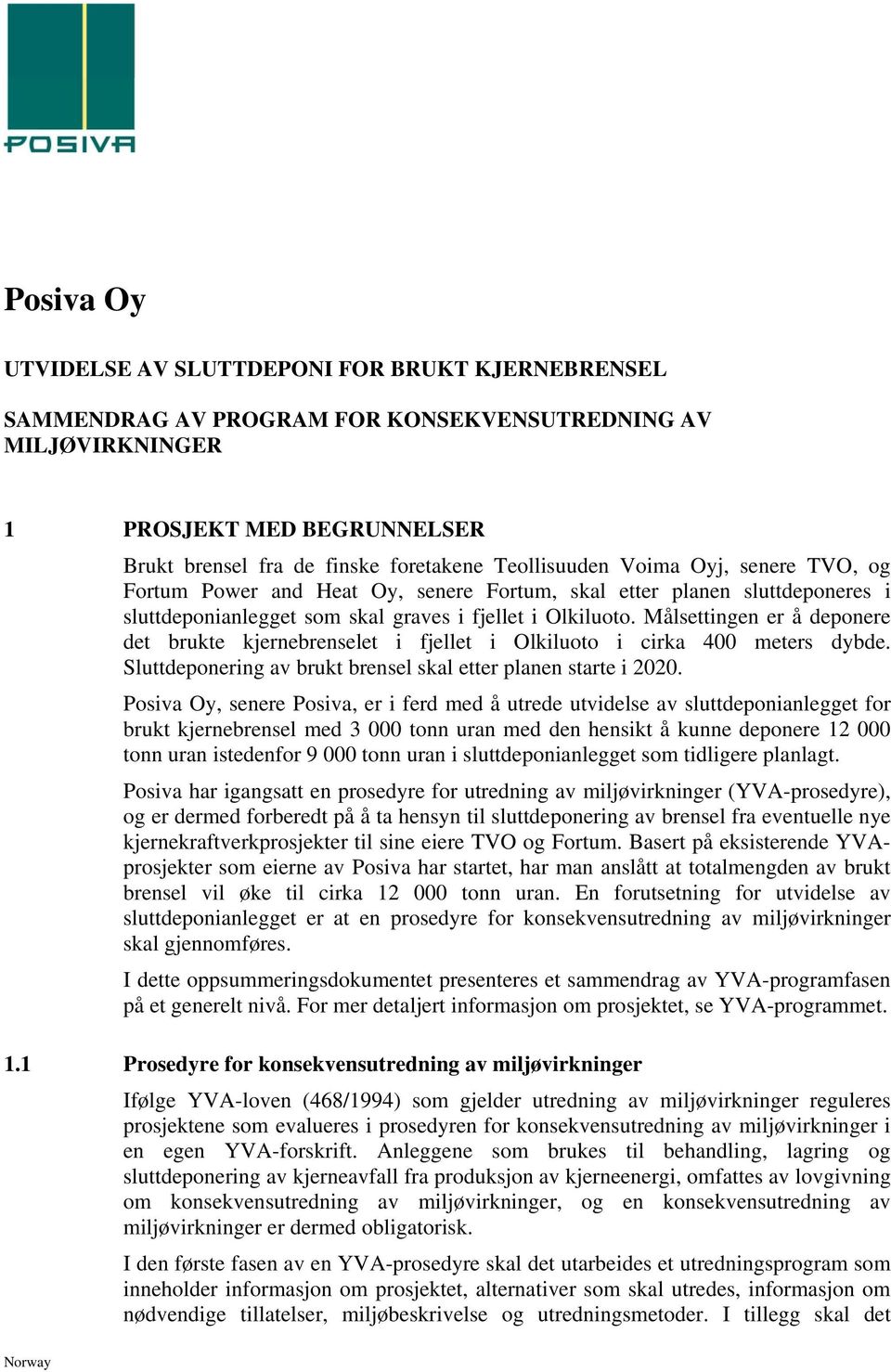 Målsettingen er å deponere det brukte kjernebrenselet i fjellet i Olkiluoto i cirka 400 meters dybde. Sluttdeponering av brukt brensel skal etter planen starte i 2020.