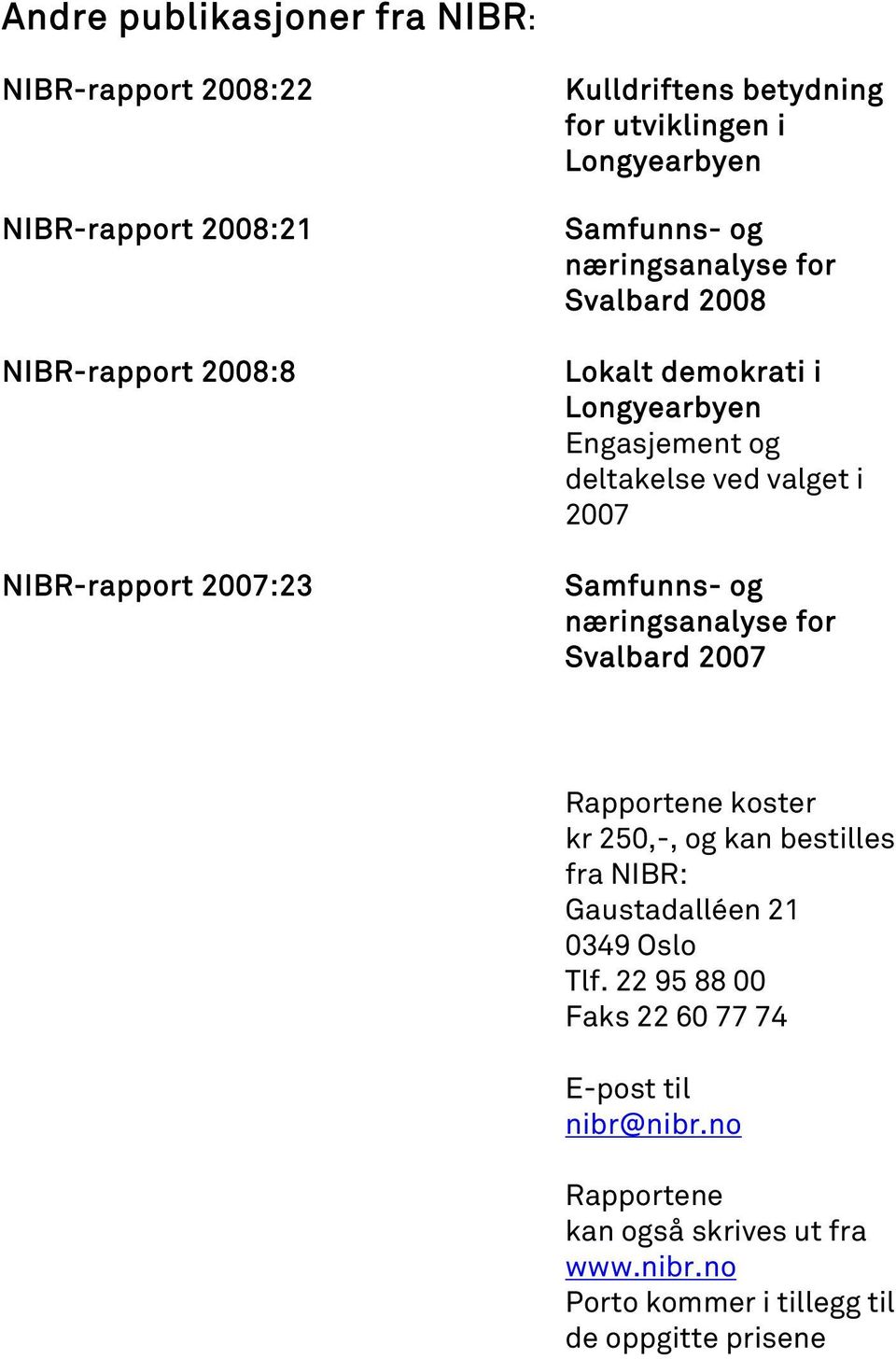 i 2007 Samfunns- og næringsanalyse for Svalbard 2007 Rapportene koster kr 250,-, og kan bestilles fra NIBR: Gaustadalléen 21 0349 Oslo Tlf.