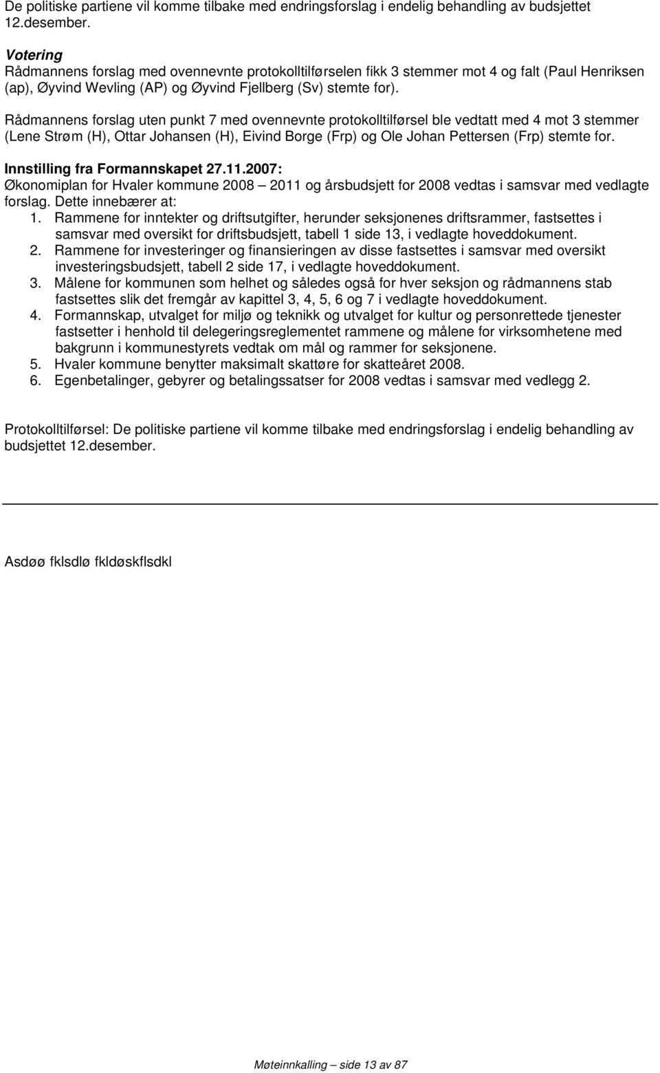 Rådmannens forslag uten punkt 7 med ovennevnte protokolltilførsel ble vedtatt med 4 mot 3 stemmer (Lene Strøm (H), Ottar Johansen (H), Eivind Borge (Frp) og Ole Johan Pettersen (Frp) stemte for.