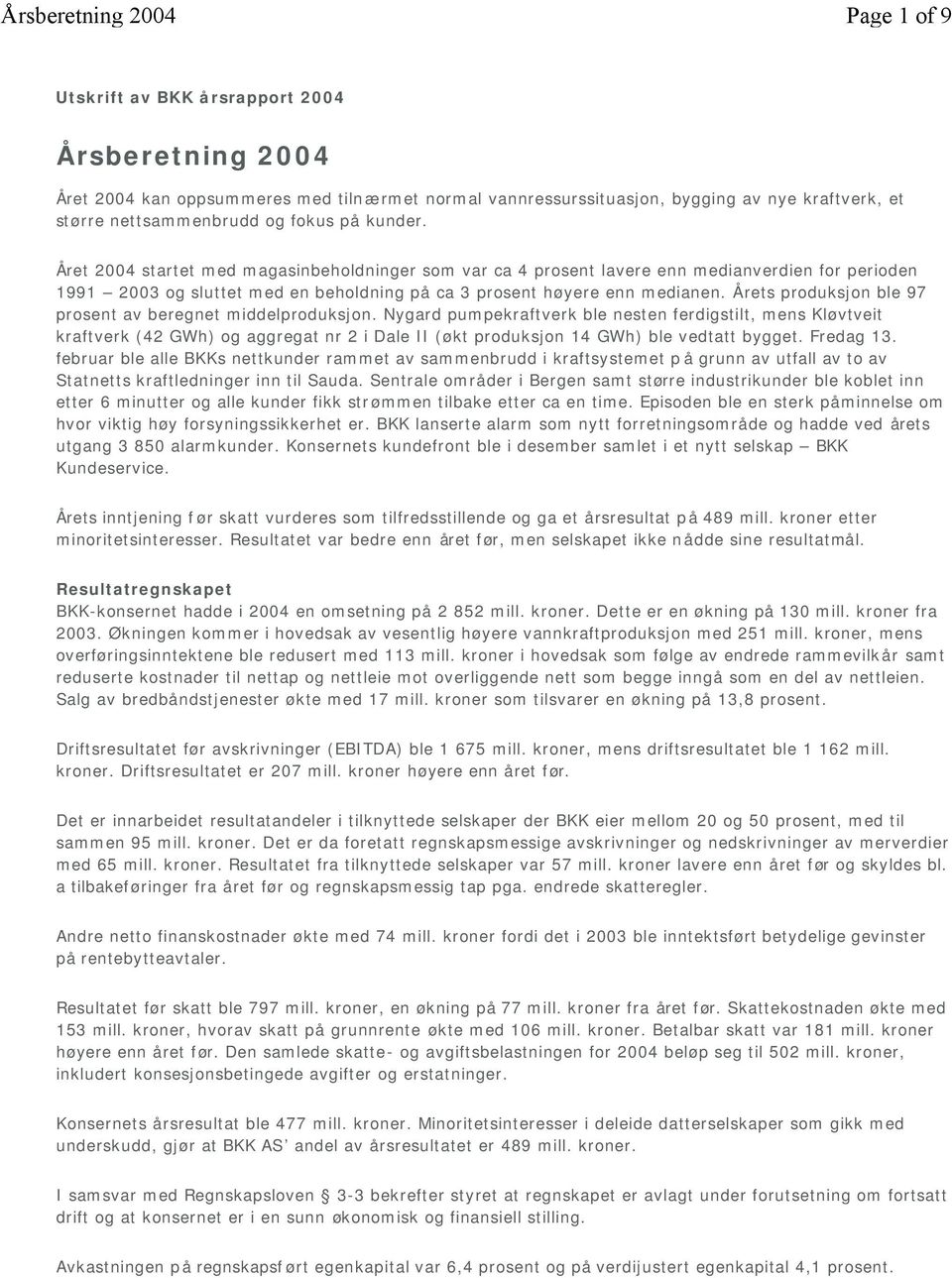 Året 2004 startet med magasinbeholdninger som var ca 4 prosent lavere enn medianverdien for perioden 1991 2003 og sluttet med en beholdning på ca 3 prosent høyere enn medianen.