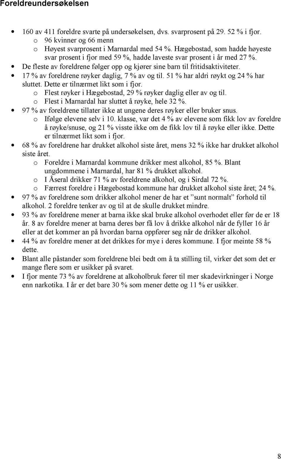 17 % av foreldrene røyker daglig, 7 % av og til. 51 % har aldri røykt og 24 % har sluttet. Dette er tilnærmet likt som i fjor. o Flest røyker i Hægebostad, 29 % røyker daglig eller av og til.