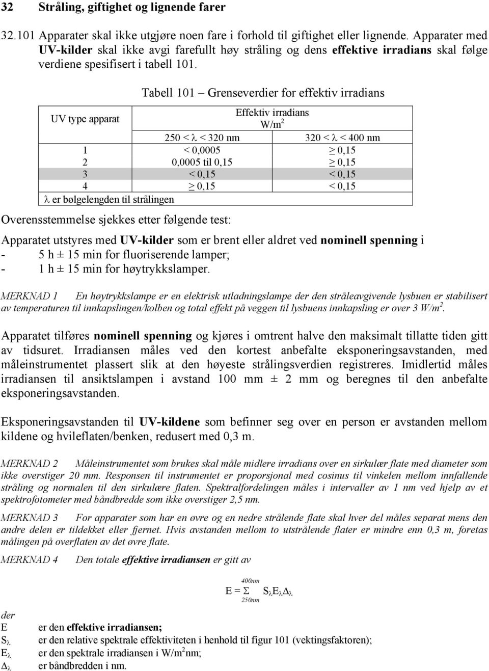 Tabell 101 Grenseverdier for effektiv irradians UV type apparat Effektiv irradians W/m 2 250 < λ < 320 nm 320 < λ < 400 nm 1 < 0,0005 0,15 2 0,0005 til 0,15 0,15 3 < 0,15 < 0,15 4 0,15 < 0,15 λ er