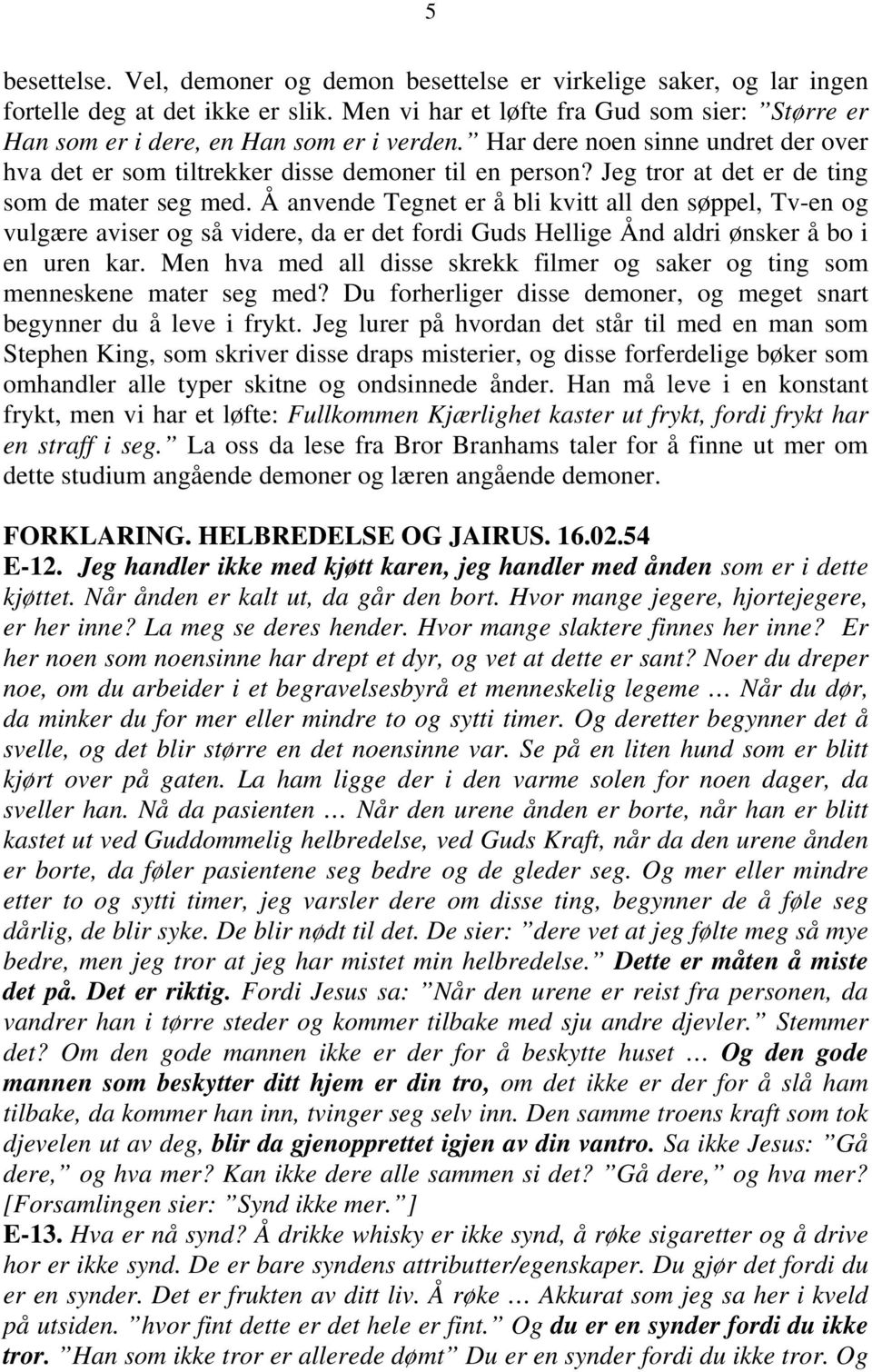 Jeg tror at det er de ting som de mater seg med. Å anvende Tegnet er å bli kvitt all den søppel, Tv-en og vulgære aviser og så videre, da er det fordi Guds Hellige Ånd aldri ønsker å bo i en uren kar.