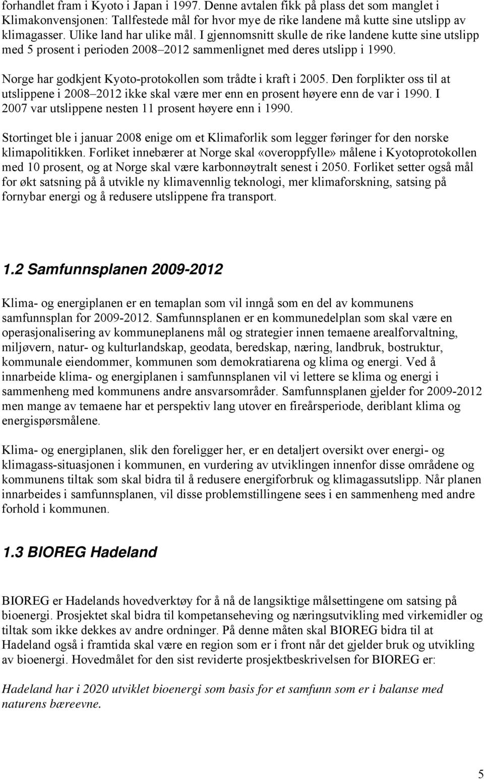 Norge har godkjent Kyoto-protokollen som trådte i kraft i 2005. Den forplikter oss til at utslippene i 2008 2012 ikke skal være mer enn en prosent høyere enn de var i 1990.