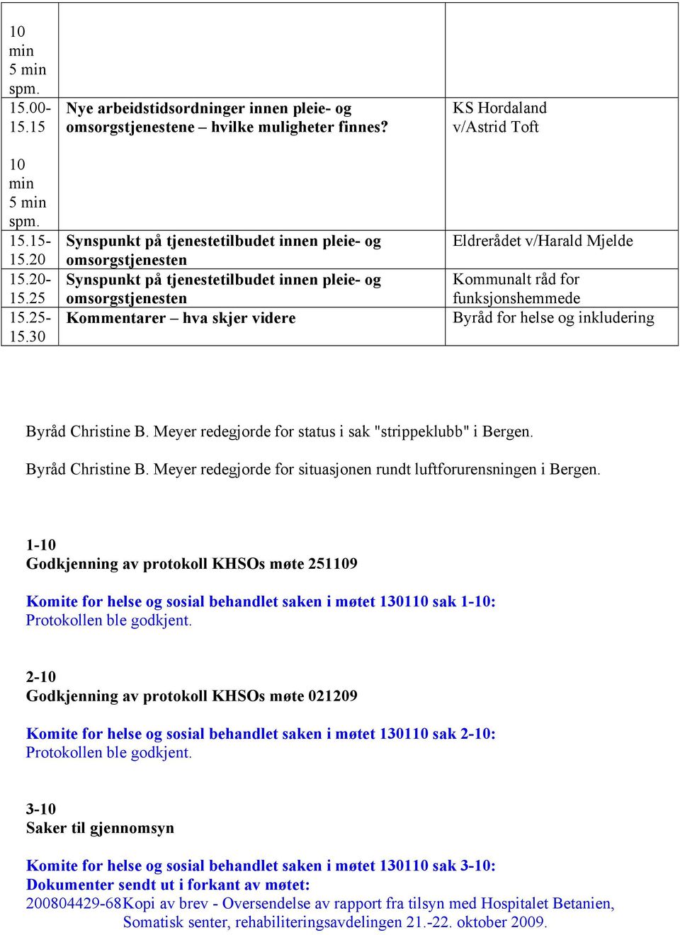 v/harald Mjelde Kommunalt råd for funksjonshemmede Byråd for helse og inkludering Byråd Christine B. Meyer redegjorde for status i sak "strippeklubb" i Bergen. Byråd Christine B. Meyer redegjorde for situasjonen rundt luftforurensningen i Bergen.