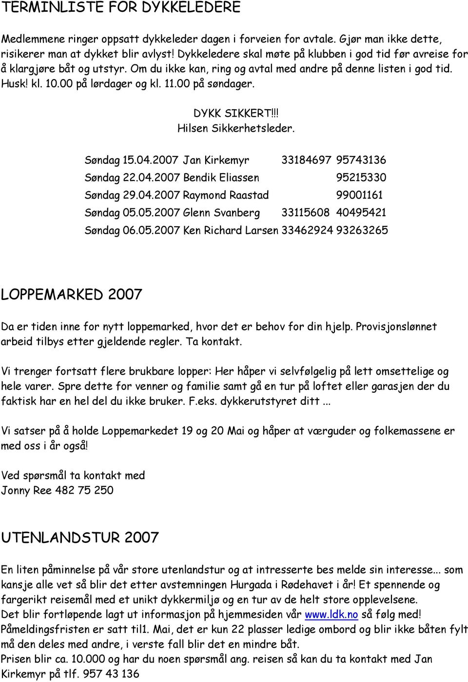 00 på søndager. DYKK SIKKERT!!! Hilsen Sikkerhetsleder. Søndag 15.04.2007 Jan Kirkemyr 33184697 95743136 Søndag 22.04.2007 Bendik Eliassen 95215330 Søndag 29.04.2007 Raymond Raastad 99001161 Søndag 05.