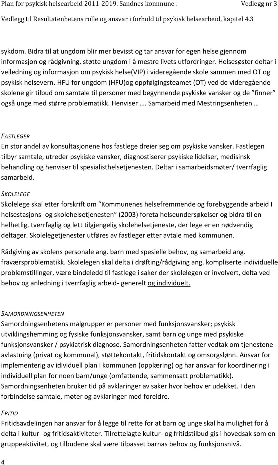 HFU for ungdom (HFU)og oppfølgingsteamet (OT) ved de videregående skolene gir tilbud om samtale til personer med begynnende psykiske vansker og de finner også unge med større problematikk. Henviser.