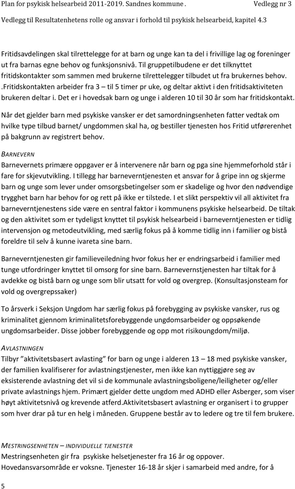 .fritidskontakten arbeider fra 3 til 5 timer pr uke, og deltar aktivt i den fritidsaktiviteten brukeren deltar i. Det er i hovedsak barn og unge i alderen 10 til 30 år som har fritidskontakt.