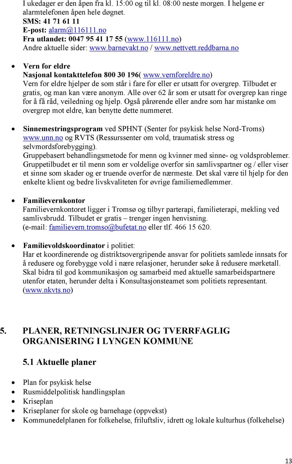 Tilbudet er gratis, og man kan være anonym. Alle over 62 år som er utsatt for overgrep kan ringe for å få råd, veiledning og hjelp.