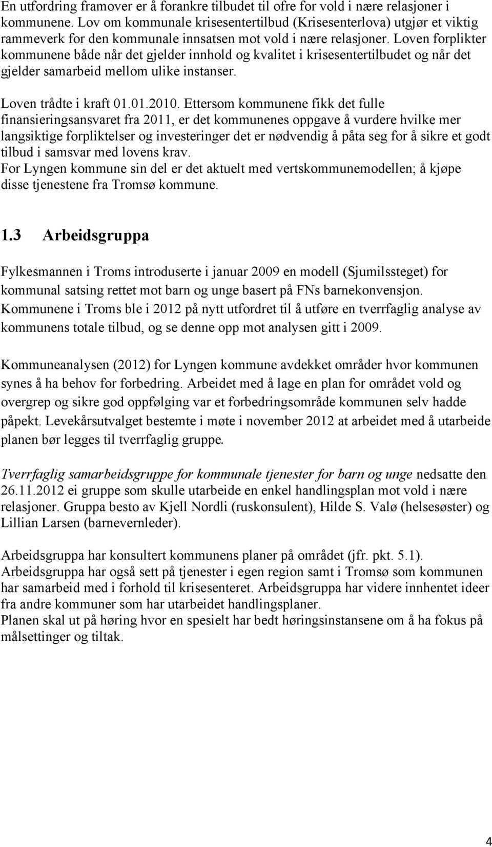 Loven forplikter kommunene både når det gjelder innhold og kvalitet i krisesentertilbudet og når det gjelder samarbeid mellom ulike instanser. Loven trådte i kraft 01.01.2010.