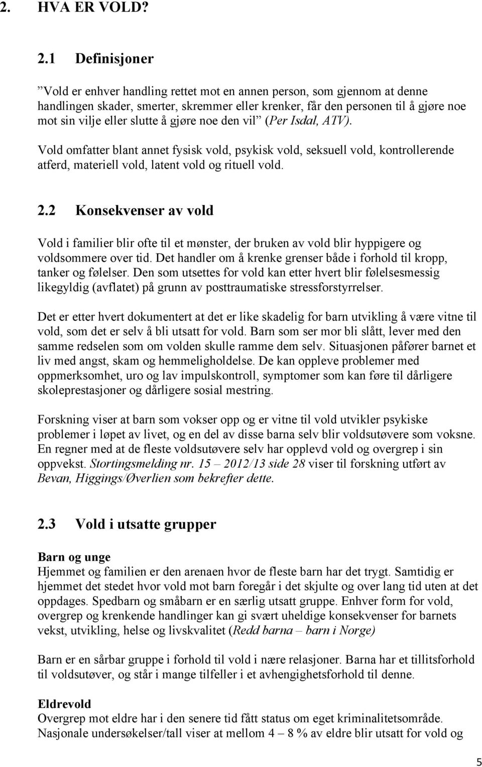 å gjøre noe den vil (Per Isdal, ATV). Vold omfatter blant annet fysisk vold, psykisk vold, seksuell vold, kontrollerende atferd, materiell vold, latent vold og rituell vold. 2.