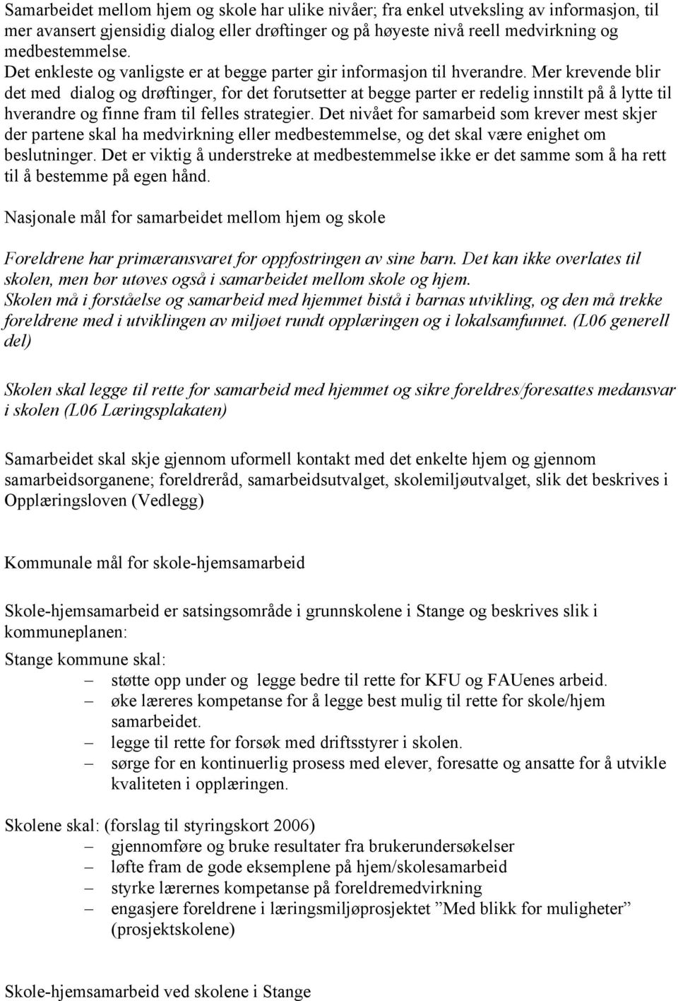 Mer krevende blir det med dialog og drøftinger, for det forutsetter at begge parter er redelig innstilt på å lytte til hverandre og finne fram til felles strategier.