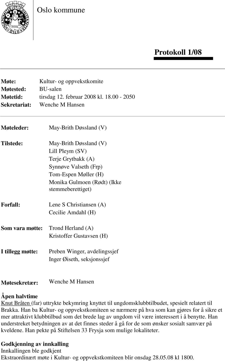 (Frp) Tom-Espen Møller (H) Monika Gulmoen (Rødt) (Ikke stemmeberettiget) Lene S Christiansen (A) Cecilie Amdahl (H) Trond Herland (A) Kristoffer Gustavsen (H) Preben Winger, avdelingssjef Inger