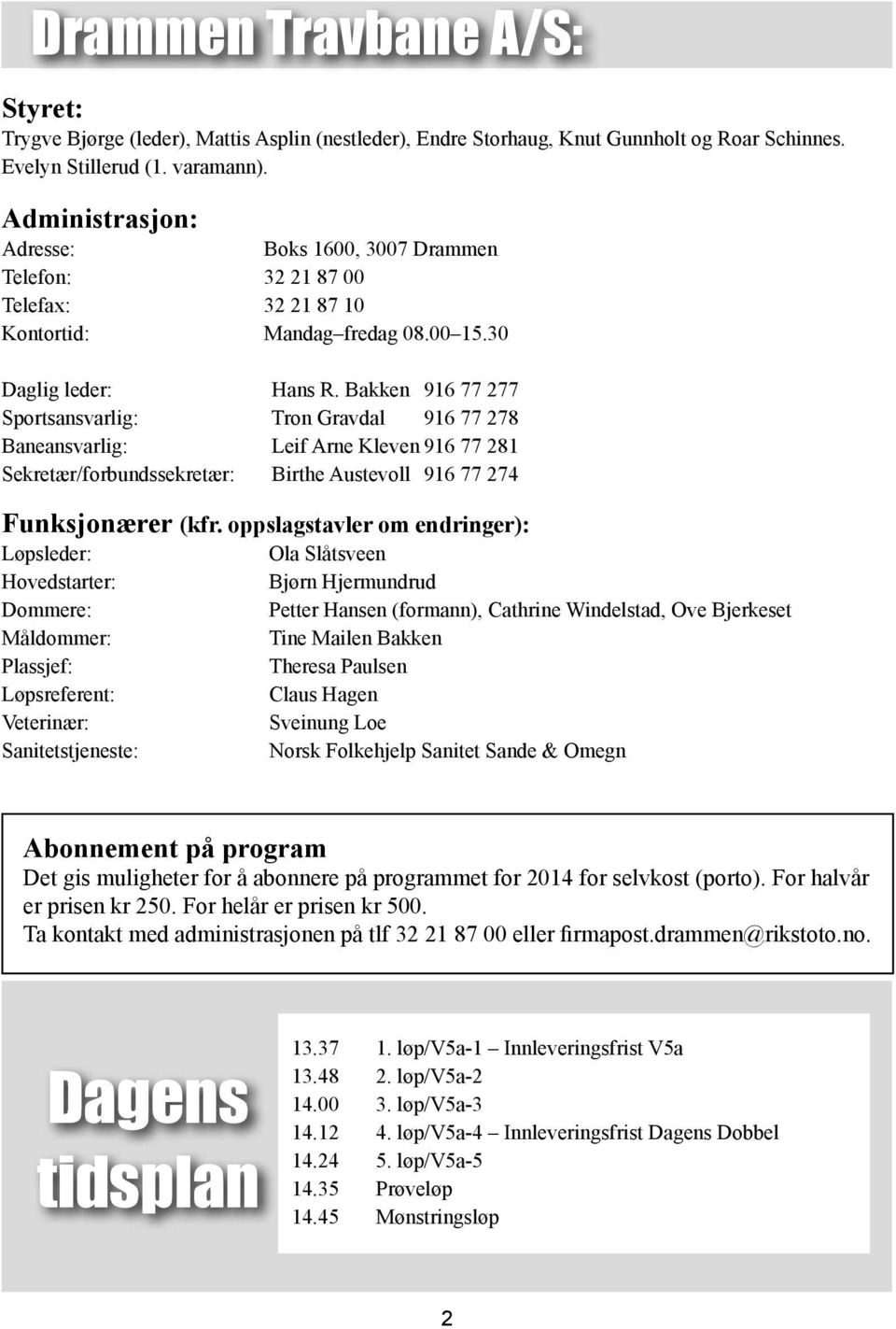 Bakken 916 77 277 Sportsansvarlig: Tron Gravdal 916 77 278 Baneansvarlig: Leif Arne Kleven 916 77 281 Sekretær/forbundssekretær: Birthe Austevoll 916 77 274 Funksjonærer (kfr.