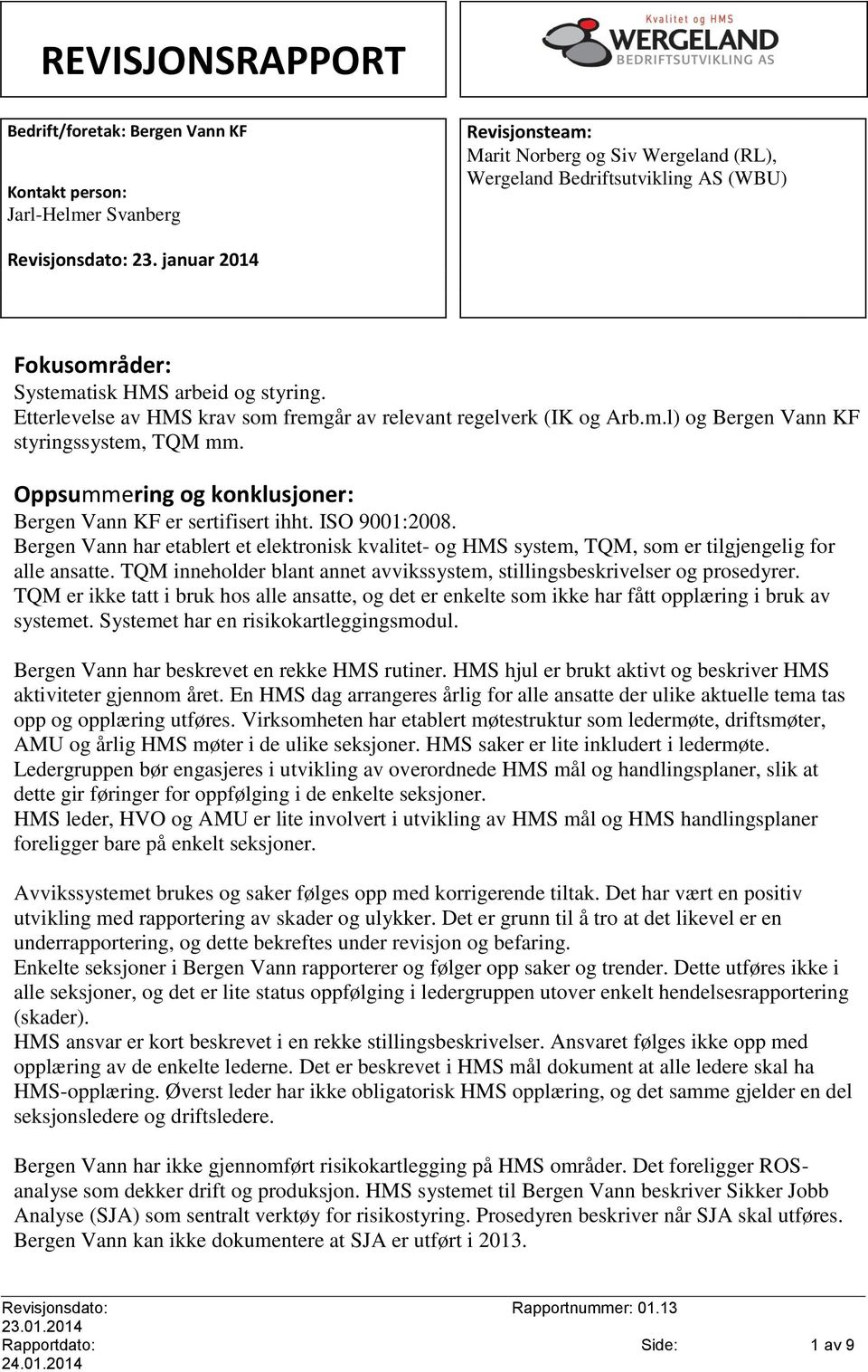 Oppsummering og konklusjoner: Bergen Vann KF er sertifisert ihht. ISO 9001:2008. Bergen Vann har etablert et elektronisk kvalitet- og HMS system, TQM, som er tilgjengelig for alle ansatte.