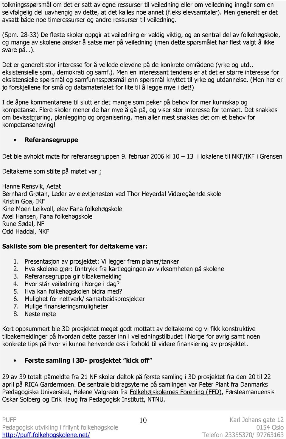 28-33) De fleste skoler oppgir at veiledning er veldig viktig, og en sentral del av folkehøgskole, og mange av skolene ønsker å satse mer på veiledning (men dette spørsmålet har flest valgt å ikke